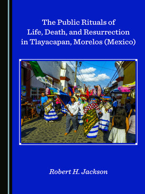 cover image of The Public Rituals of Life, Death, and Resurrection in Tlayacapan, Morelos (Mexico)